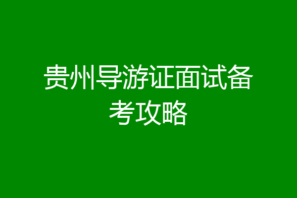 贵州导游证面试备考攻略