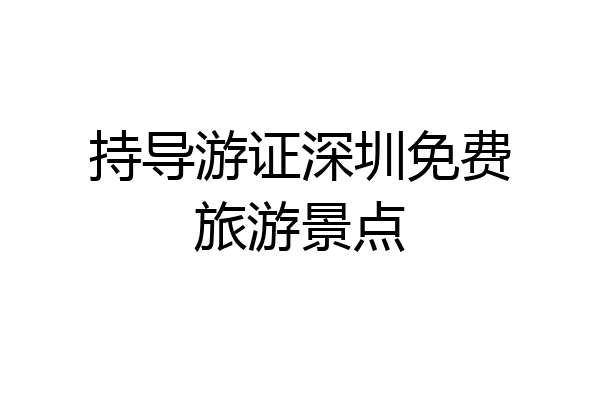 持导游证深圳免费旅游景点