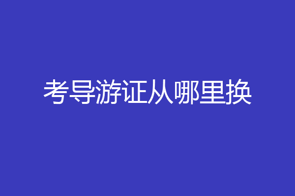 考导游证从哪里换