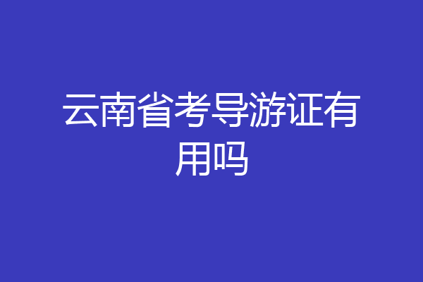 云南省考导游证有用吗