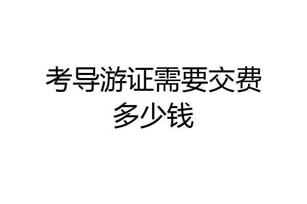 考导游证需要交费多少钱