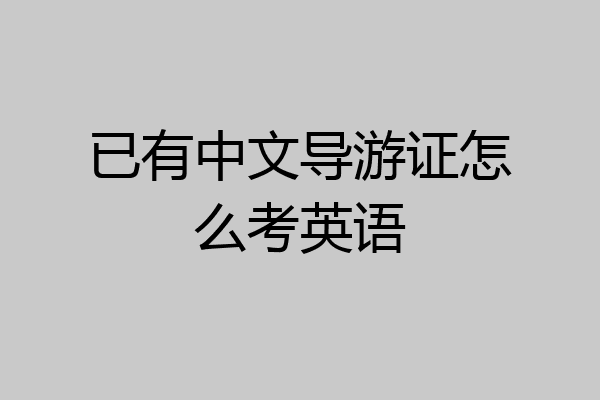 已有中文导游证怎么考英语