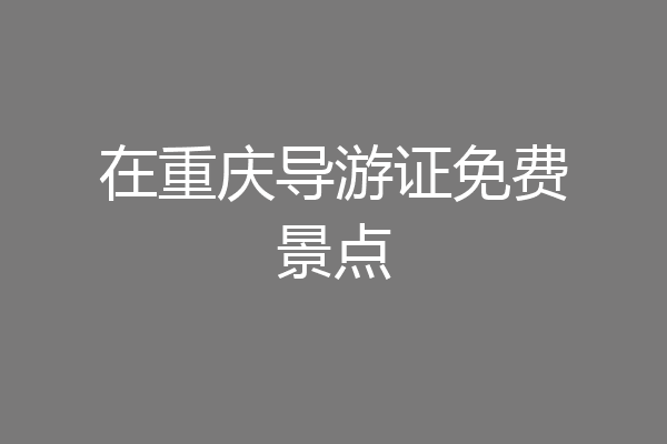 在重庆导游证免费景点
