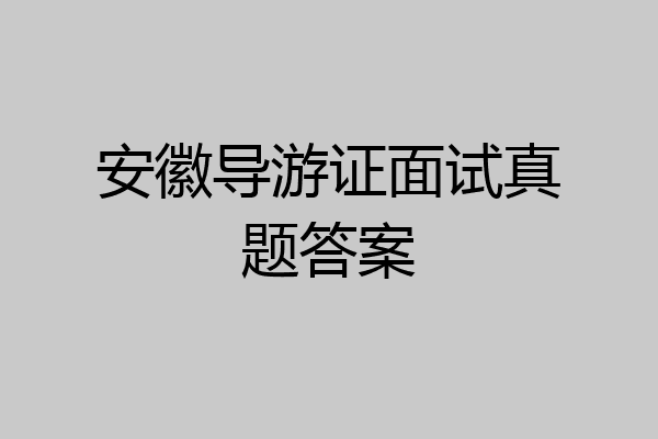 安徽导游证面试真题答案