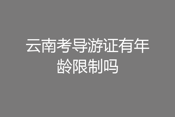 云南考导游证有年龄限制吗