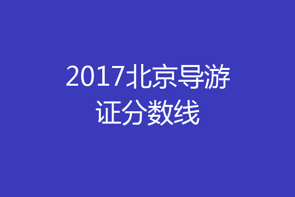 2017北京导游证分数线