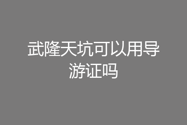 武隆天坑可以用导游证吗