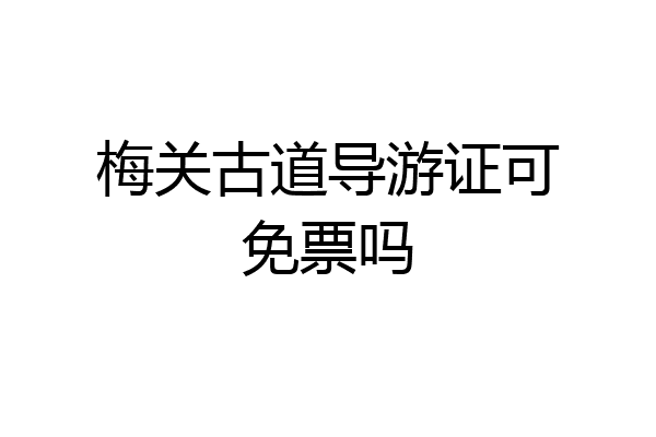 梅关古道导游证可免票吗