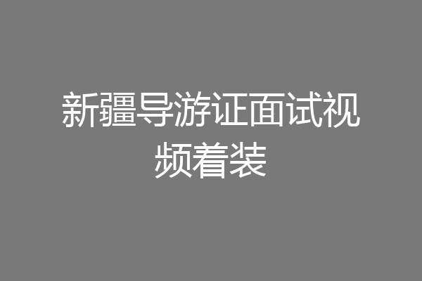 新疆导游证面试视频着装
