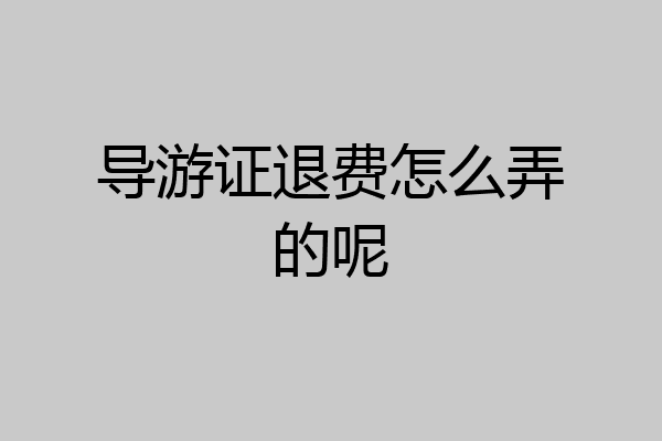 导游证退费怎么弄的呢