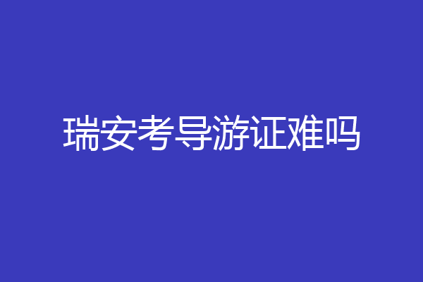 瑞安考导游证难吗