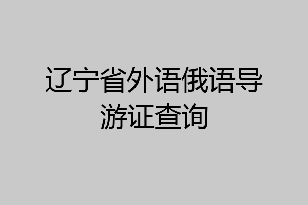 辽宁省外语俄语导游证查询