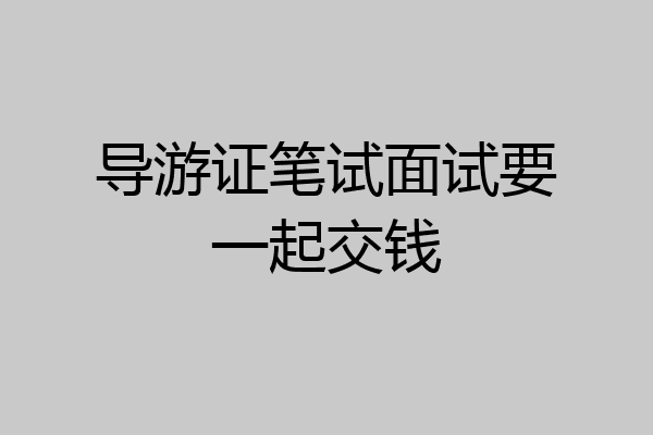 导游证笔试面试要一起交钱
