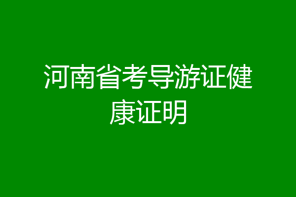 河南省考导游证健康证明