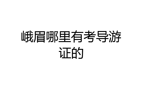 峨眉哪里有考导游证的