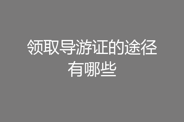 领取导游证的途径有哪些