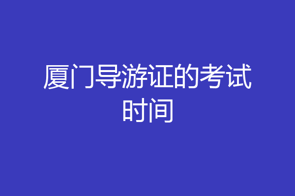 厦门导游证的考试时间