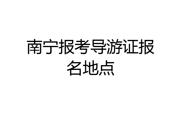 南宁报考导游证报名地点