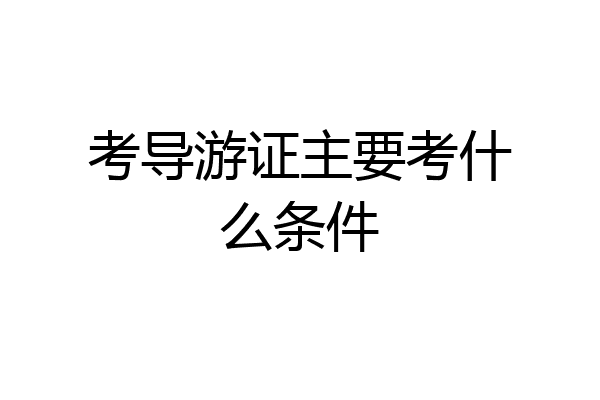 考导游证主要考什么条件