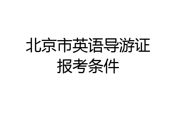 北京市英语导游证报考条件