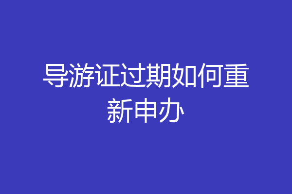 导游证过期如何重新申办