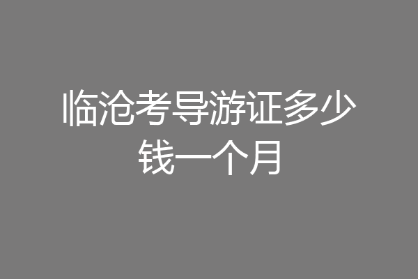 临沧考导游证多少钱一个月