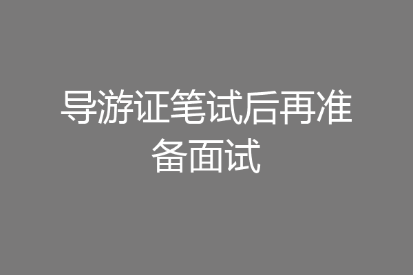 导游证笔试后再准备面试