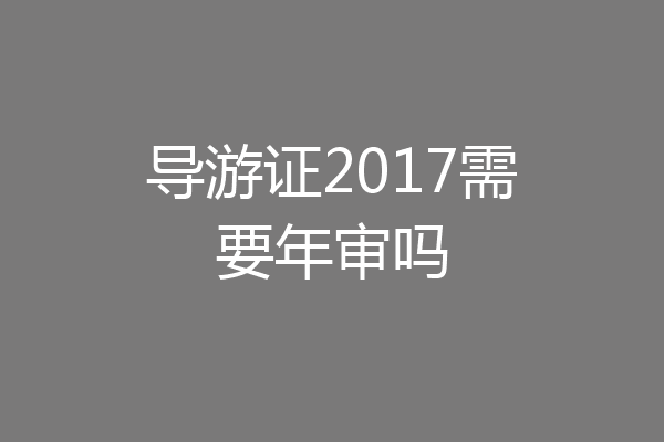 导游证2017需要年审吗
