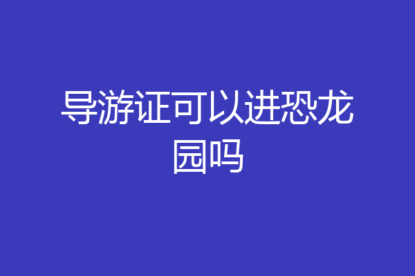 导游证可以进恐龙园吗
