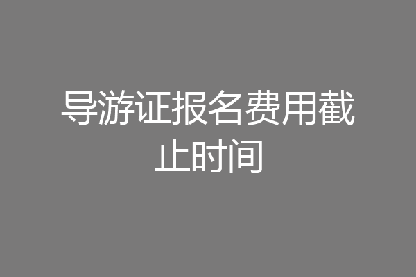 导游证报名费用截止时间