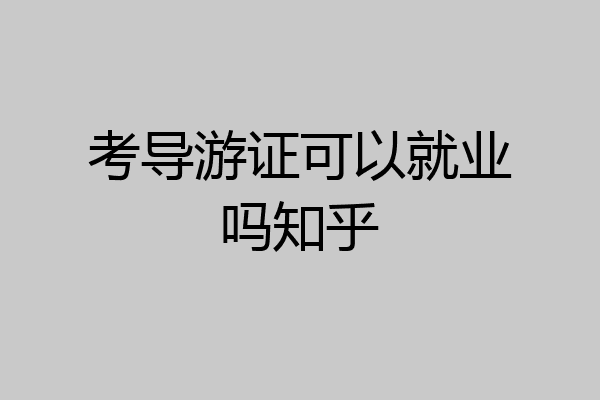 考导游证可以就业吗知乎