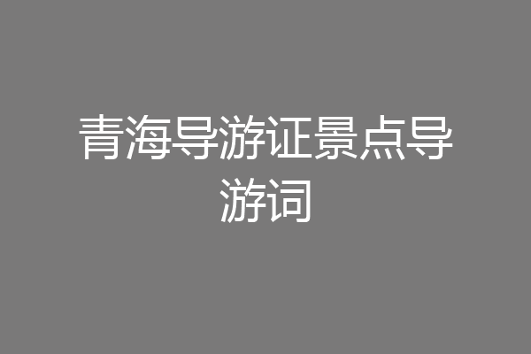 青海导游证景点导游词