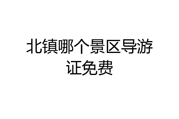北镇哪个景区导游证免费