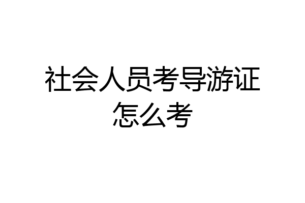 社会人员考导游证怎么考