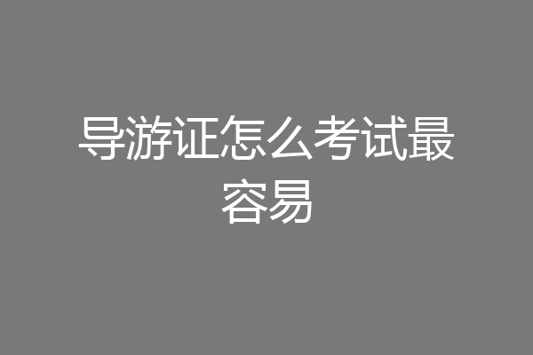 导游证怎么考试最容易