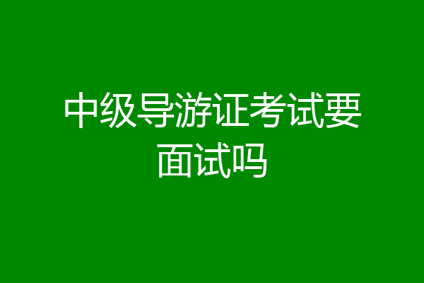 中级导游证考试要面试吗