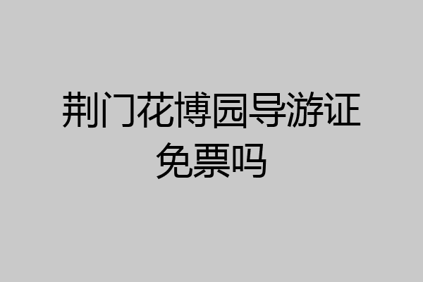 荆门花博园导游证免票吗