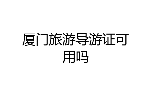 厦门旅游导游证可用吗