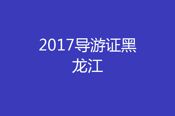 2017导游证黑龙江