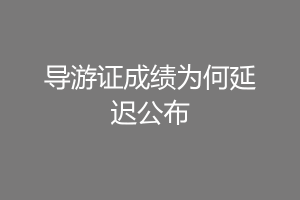 导游证成绩为何延迟公布