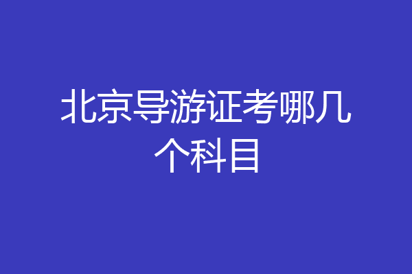 北京导游证考哪几个科目
