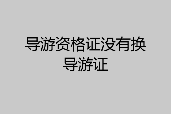 导游资格证没有换导游证