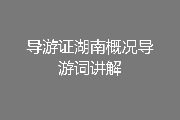导游证湖南概况导游词讲解
