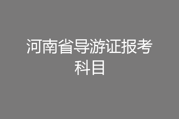河南省导游证报考科目