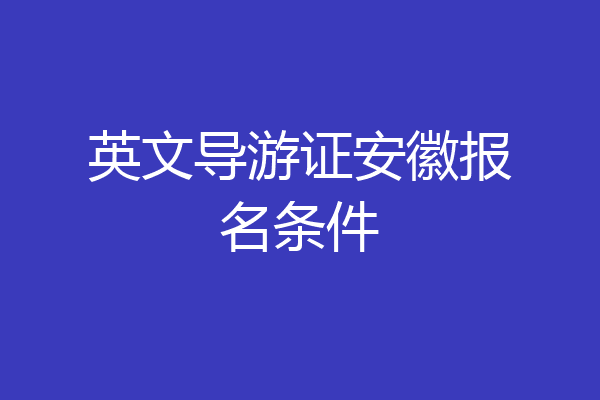 英文导游证安徽报名条件
