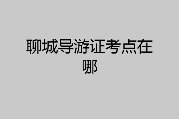 聊城导游证考点在哪
