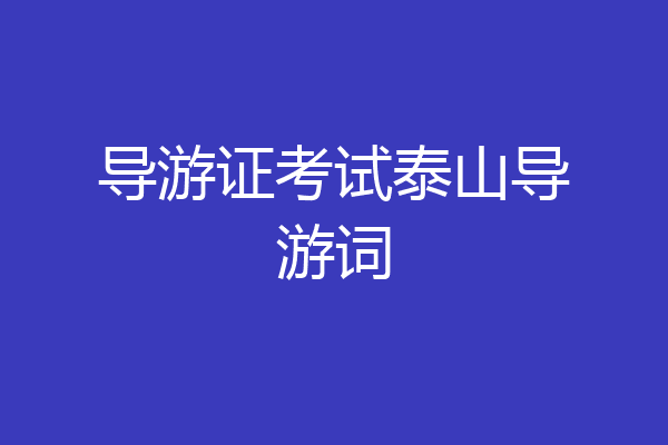 导游证考试泰山导游词