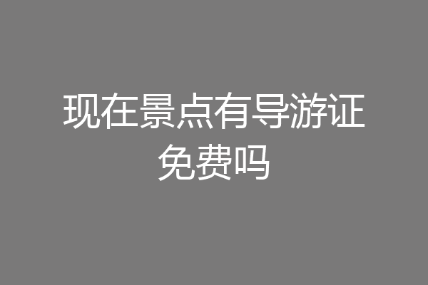现在景点有导游证免费吗