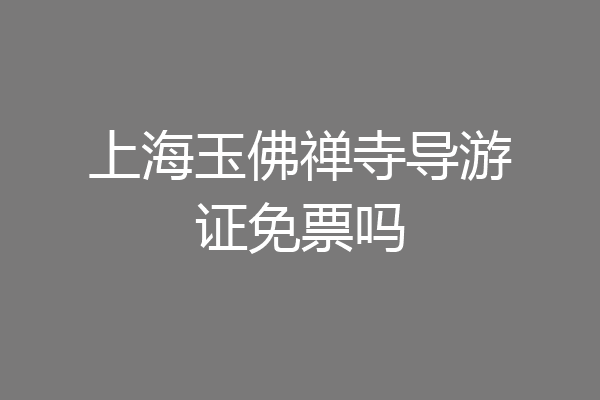 上海玉佛禅寺导游证免票吗