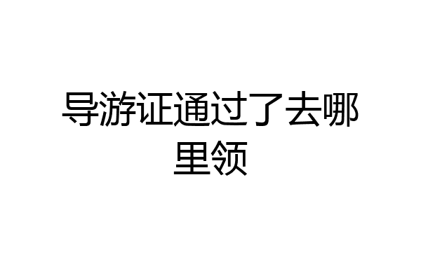 导游证通过了去哪里领